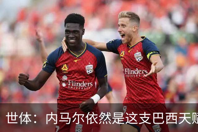 世体：内马尔依然是这支巴西天赋最高的球员，他希望享受最后一舞